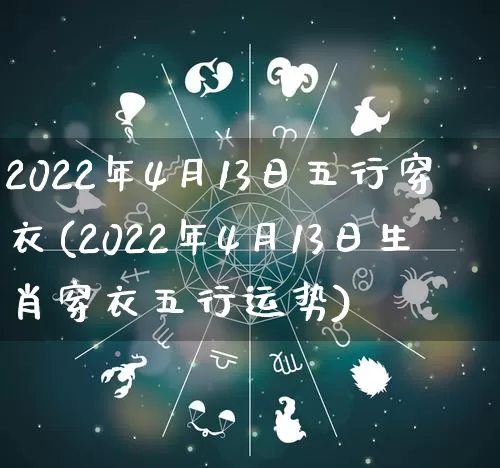 2022年4月13日五行穿衣(2022年4月13日生肖穿衣五行运势)_生肖星座_第1张_易东行 2022年4月13日五行穿衣(2022年4月13日生肖穿衣五行运势)_https://www.nbtfsb.com_生肖星座_第1张