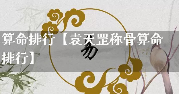 算命排行【袁天罡称骨算命排行】_https://www.nbtfsb.com_生肖星座_第1张