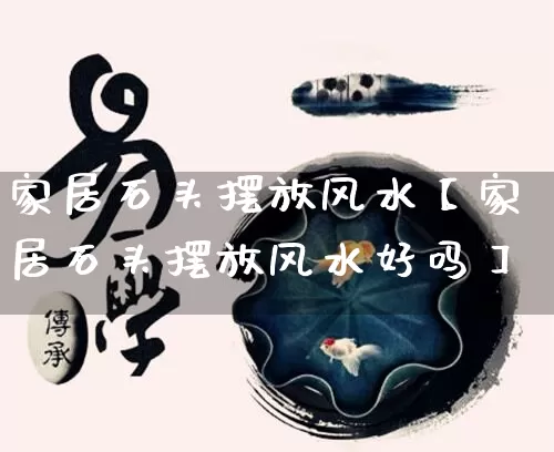 家居石头摆放风水【家居石头摆放风水好吗】_https://www.nbtfsb.com_道源国学_第1张