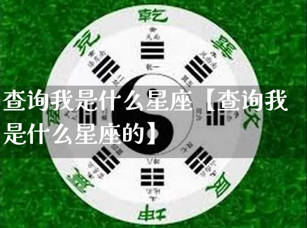 查询我是什么星座【查询我是什么星座的】_https://www.nbtfsb.com_周公解梦_第1张