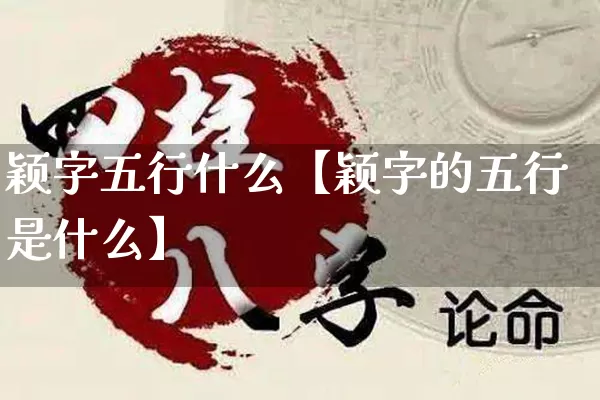 颖字五行什么【颖字的五行是什么】_https://www.nbtfsb.com_五行风水_第1张