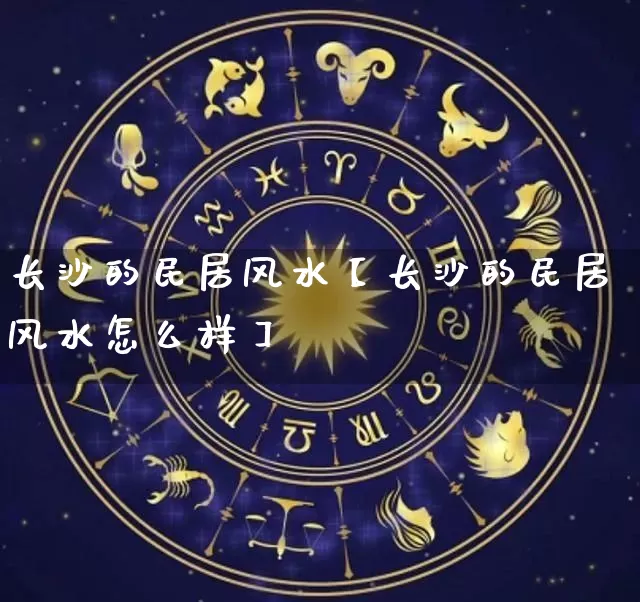 长沙的民居风水【长沙的民居风水怎么样】_https://www.nbtfsb.com_八字算命_第1张