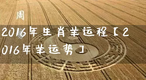 2016年生肖羊运程【2016年羊运势】_https://www.nbtfsb.com_国学动态_第1张