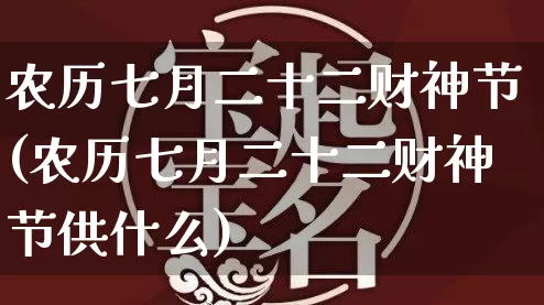 农历七月二十二财神节(农历七月二十二财神节供什么)_https://www.nbtfsb.com_国学动态_第1张