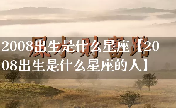 2008出生是什么星座【2008出生是什么星座的人】_https://www.nbtfsb.com_生肖星座_第1张