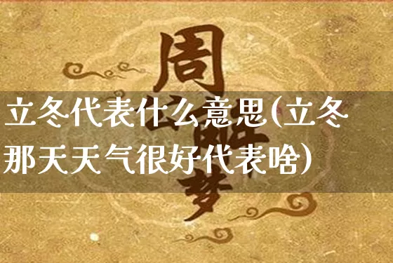 立冬代表什么意思(立冬那天天气很好代表啥)_https://www.nbtfsb.com_易经起名_第1张