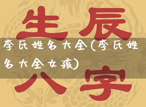 李氏姓名大全(李氏姓名大全女孩)_https://www.nbtfsb.com_国学动态_第1张