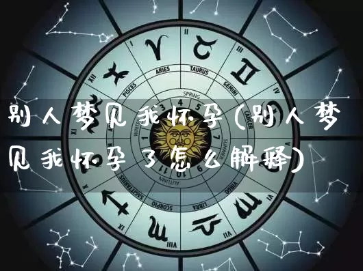 别人梦见我怀孕(别人梦见我怀孕了怎么解释)_https://www.nbtfsb.com_周公解梦_第1张