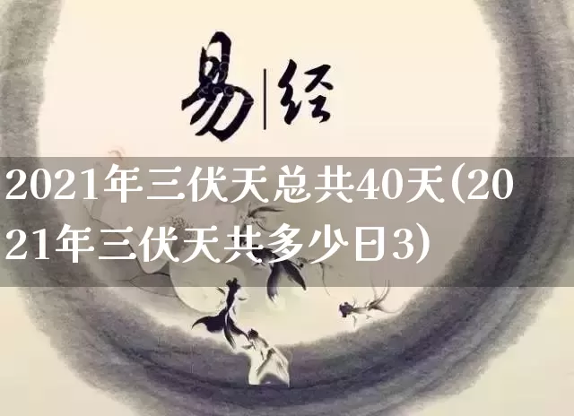 2021年三伏天总共40天(2021年三伏天共多少日3)_https://www.nbtfsb.com_国学动态_第1张