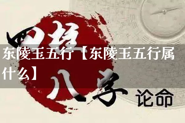 东陵玉五行【东陵玉五行属什么】_https://www.nbtfsb.com_易经起名_第1张
