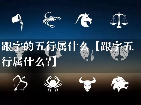 跟字的五行属什么【跟字五行属什么?】_https://www.nbtfsb.com_周公解梦_第1张