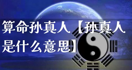 算命孙真人【孙真人是什么意思】_https://www.nbtfsb.com_五行风水_第1张