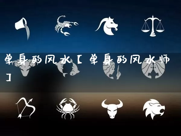 单身的风水【单身的风水师】_https://www.nbtfsb.com_易经起名_第1张
