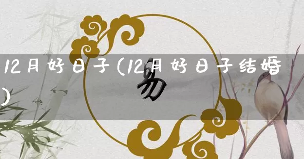 12月好日子(12月好日子结婚)_https://www.nbtfsb.com_周公解梦_第1张