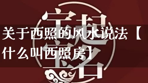 关于西照的风水说法【什么叫西照房】_https://www.nbtfsb.com_八字算命_第1张