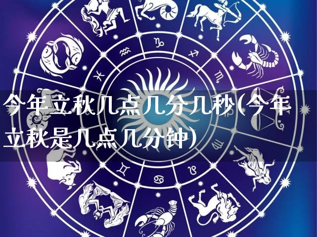 今年立秋几点几分几秒(今年立秋是几点几分钟)_https://www.nbtfsb.com_易经起名_第1张