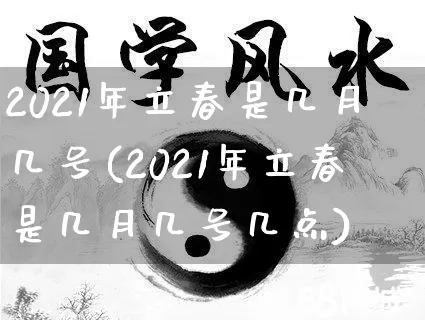 2021年立春是几月几号(2021年立春是几月几号几点)_周公解梦_第1张_易东行 2021年立春是几月几号(2021年立春是几月几号几点)_https://www.nbtfsb.com_周公解梦_第1张