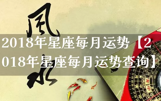 2018年星座每月运势【2018年星座每月运势查询】_https://www.nbtfsb.com_国学动态_第1张