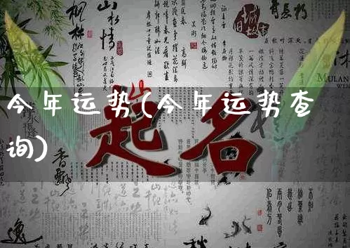 今年运势(今年运势查询)_https://www.nbtfsb.com_周公解梦_第1张