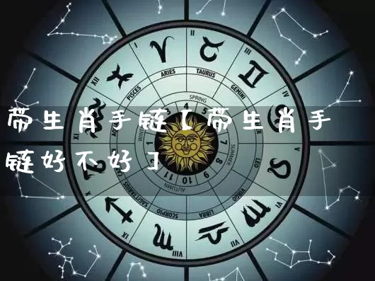带生肖手链【带生肖手链好不好】_https://www.nbtfsb.com_道源国学_第1张