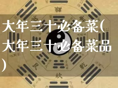 大年三十必备菜(大年三十必备菜品)_https://www.nbtfsb.com_道源国学_第1张