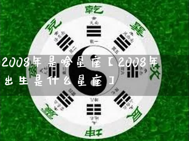 2008年是啥星座【2008年出生是什么星座】_https://www.nbtfsb.com_生肖星座_第1张