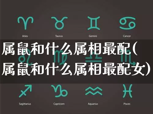 属鼠和什么属相最配(属鼠和什么属相最配女)_https://www.nbtfsb.com_周公解梦_第1张