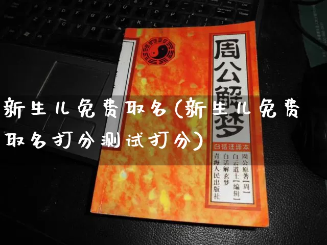 新生儿免费取名(新生儿免费取名打分测试打分)_https://www.nbtfsb.com_生肖星座_第1张