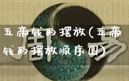 五帝钱的摆放(五帝钱的摆放顺序图)_https://www.nbtfsb.com_国学动态_第1张