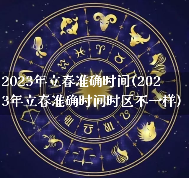 2023年立春准确时间(2023年立春准确时间时区不一样)_生肖星座_第1张_易东行 2023年立春准确时间(2023年立春准确时间时区不一样)_https://www.nbtfsb.com_生肖星座_第1张