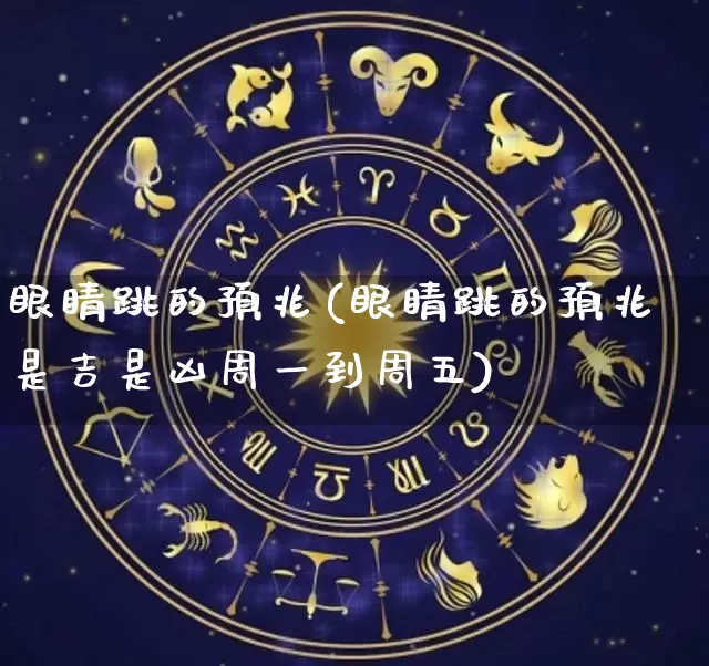 眼睛跳的预兆(眼睛跳的预兆是吉是凶周一到周五)_https://www.nbtfsb.com_周公解梦_第1张