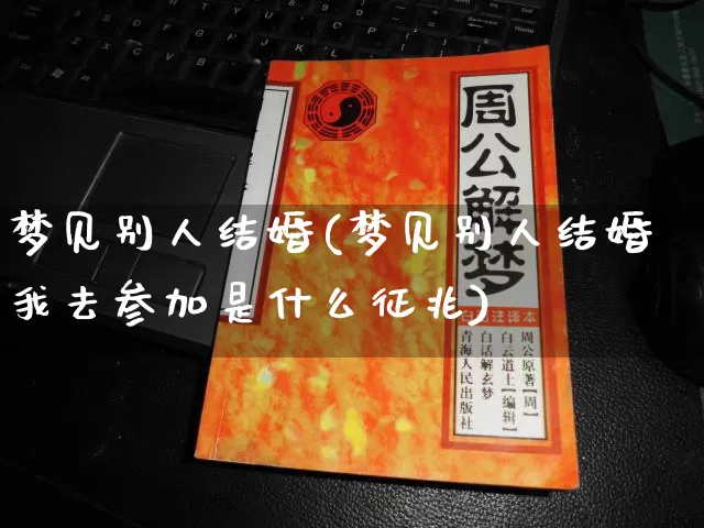 梦见别人结婚(梦见别人结婚我去参加是什么征兆)_https://www.nbtfsb.com_五行风水_第1张