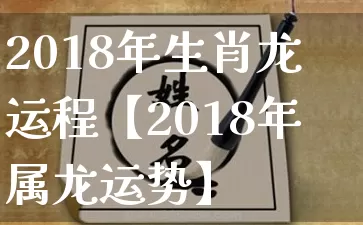 2018年生肖龙运程【2018年属龙运势】_https://www.nbtfsb.com_生肖星座_第1张