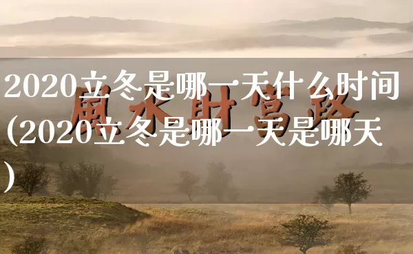 2020立冬是哪一天什么时间(2020立冬是哪一天是哪天)_生肖星座_第1张_易东行 2020立冬是哪一天什么时间(2020立冬是哪一天是哪天)_https://www.nbtfsb.com_生肖星座_第1张