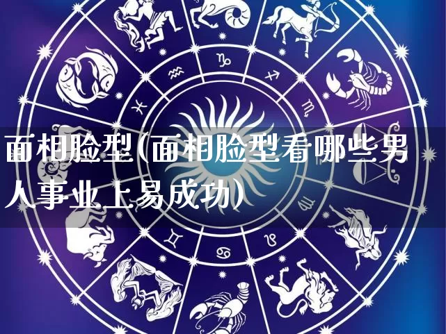 面相脸型(面相脸型看哪些男人事业上易成功)_https://www.nbtfsb.com_五行风水_第1张