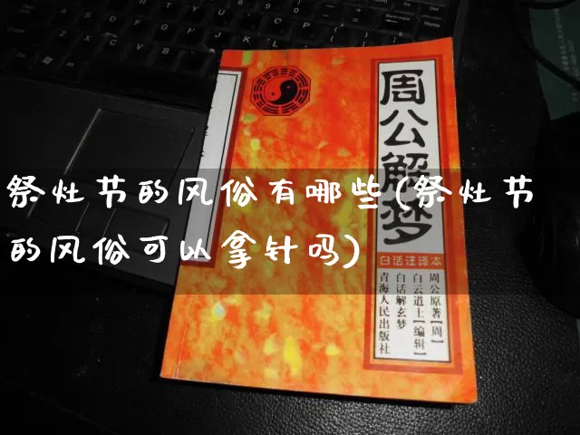祭灶节的风俗有哪些(祭灶节的风俗可以拿针吗)_https://www.nbtfsb.com_道源国学_第1张
