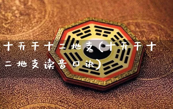 十天干十二地支(十天干十二地支读音口诀)_https://www.nbtfsb.com_五行风水_第1张