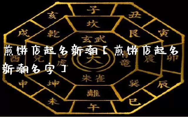 煎饼店起名新潮【煎饼店起名新潮名字】_https://www.nbtfsb.com_周公解梦_第1张