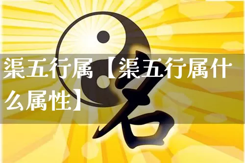 渠五行属【渠五行属什么属性】_https://www.nbtfsb.com_道源国学_第1张