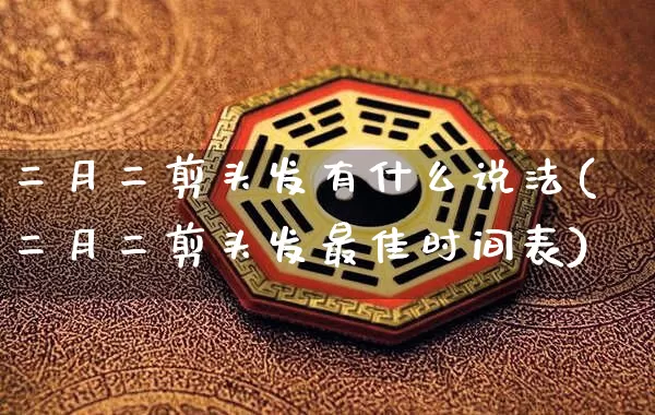 二月二剪头发有什么说法(二月二剪头发最佳时间表)_https://www.nbtfsb.com_周公解梦_第1张