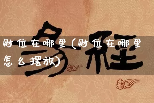 财位在哪里(财位在哪里怎么摆放)_https://www.nbtfsb.com_八字算命_第1张