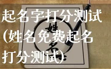 起名字打分测试(姓名免费起名打分测试)_周公解梦_第1张_易东行 起名字打分测试(姓名免费起名打分测试)_https://www.nbtfsb.com_周公解梦_第1张