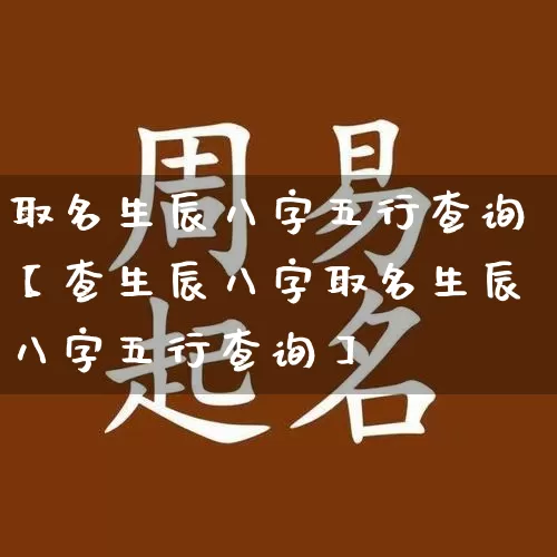 取名生辰八字五行查询【查生辰八字取名生辰八字五行查询】_https://www.nbtfsb.com_国学动态_第1张