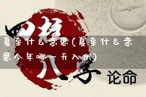 夏至什么意思(夏至什么意思今年哪一天入伏)_https://www.nbtfsb.com_易经起名_第1张