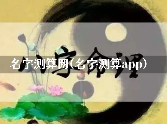 名字测算网(名字测算app)_https://www.nbtfsb.com_国学动态_第1张