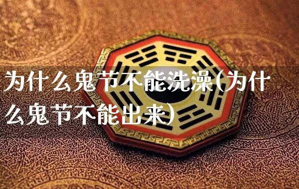 为什么鬼节不能洗澡(为什么鬼节不能出来)_https://www.nbtfsb.com_八字算命_第1张