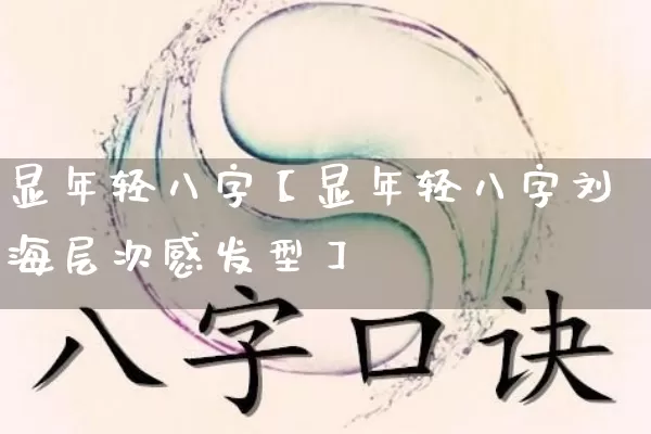 显年轻八字【显年轻八字刘海层次感发型】_https://www.nbtfsb.com_道源国学_第1张