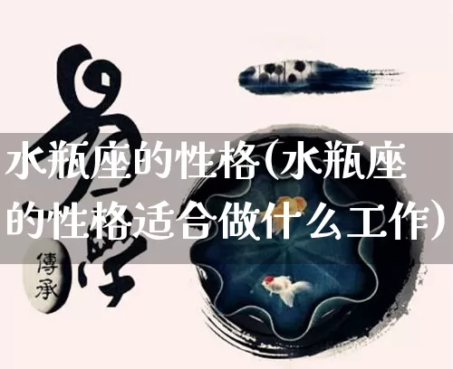 水瓶座的性格(水瓶座的性格适合做什么工作)_https://www.nbtfsb.com_国学动态_第1张