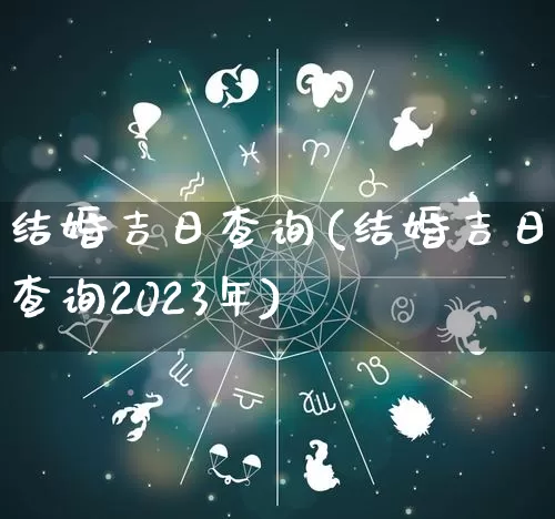 结婚吉日查询(结婚吉日查询2023年)_五行风水_第1张_易东行 结婚吉日查询(结婚吉日查询2023年)_https://www.nbtfsb.com_五行风水_第1张