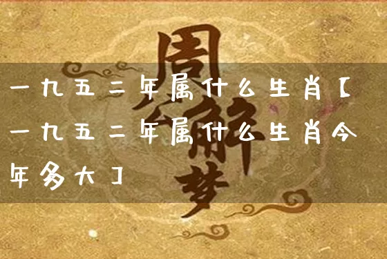 一九五二年属什么生肖【一九五二年属什么生肖今年多大】_https://www.nbtfsb.com_易经起名_第1张